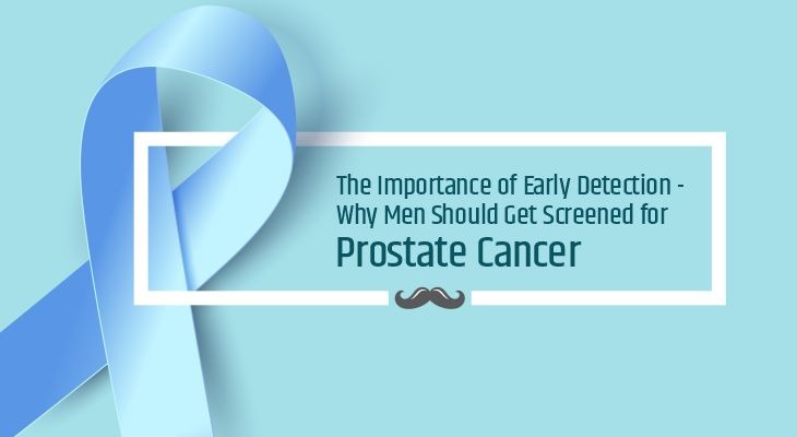 The Importance of Early Detection – Why Men Should Get Screened for Prostate Cancer
